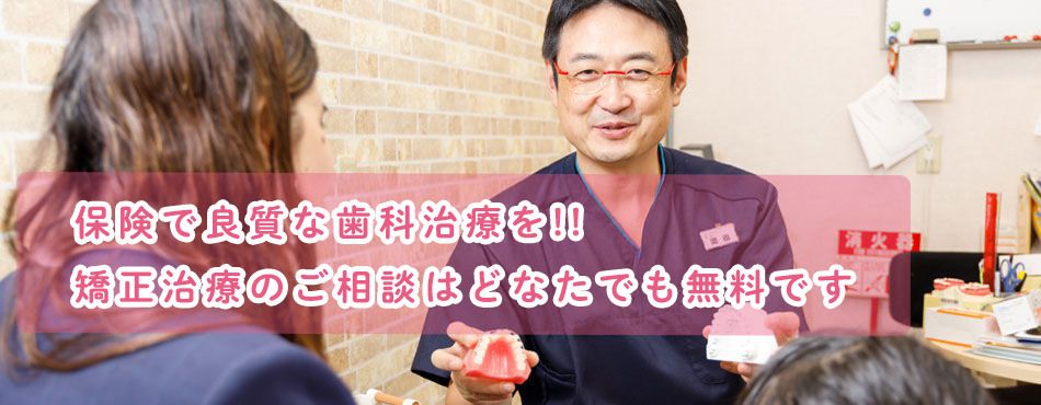 保険で良質な歯科治療!!矯正治療のご相談はどなたでも無料です